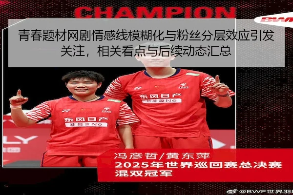 青春题材网剧情感线模糊化与粉丝分层效应引发关注，相关看点与后续动态汇总